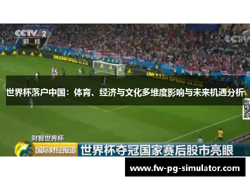 世界杯落户中国:体育、经济与文化多维度影响与未来机遇分析 世界杯落户中国:体育、经济与文化多维度影响与未来机遇分析