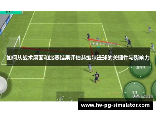 如何从战术层面和比赛结果评估赫维尔进球的关键性与影响力