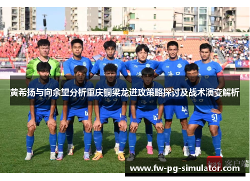 黄希扬与向余望分析重庆铜梁龙进攻策略探讨及战术演变解析 黄希扬与向余望分析重庆铜梁龙进攻策略探讨及战术演变解析