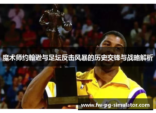 魔术师约翰逊与足坛反击风暴的历史交锋与战略解析 魔术师约翰逊与足坛反击风暴的历史交锋与战略解析