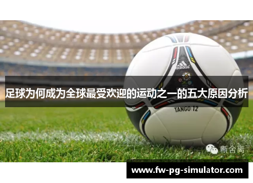足球为何成为全球最受欢迎的运动之一的五大原因分析 足球为何成为全球最受欢迎的运动之一的五大原因分析
