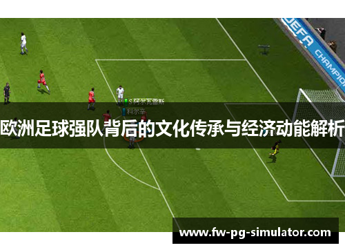 欧洲足球强队背后的文化传承与经济动能解析 欧洲足球强队背后的文化传承与经济动能解析