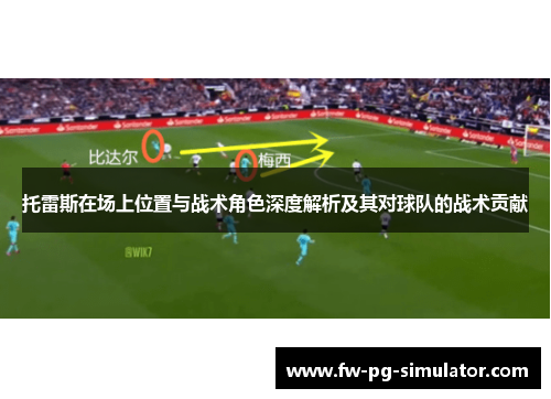 托雷斯在场上位置与战术角色深度解析及其对球队的战术贡献 托雷斯在场上位置与战术角色深度解析及其对球队的战术贡献
