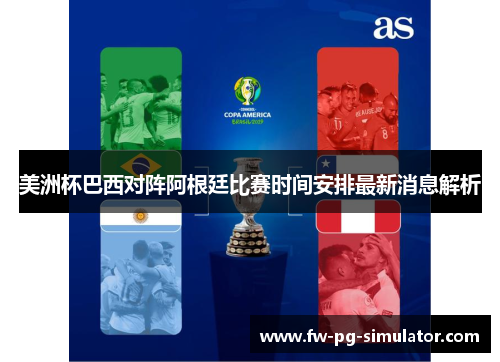美洲杯巴西对阵阿根廷比赛时间安排最新消息解析 美洲杯巴西对阵阿根廷比赛时间安排最新消息解析