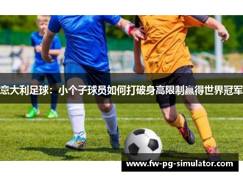 意大利足球：小个子球员如何打破身高限制赢得世界冠军