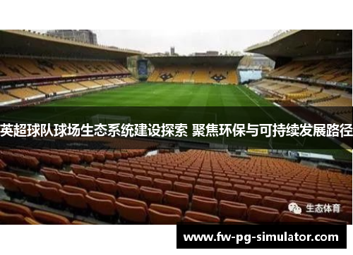 英超球队球场生态系统建设探索 聚焦环保与可持续发展路径 英超球队球场生态系统建设探索 聚焦环保与可持续发展路径