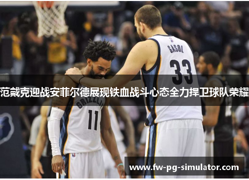 范戴克迎战安菲尔德展现铁血战斗心态全力捍卫球队荣耀 范戴克迎战安菲尔德展现铁血战斗心态全力捍卫球队荣耀