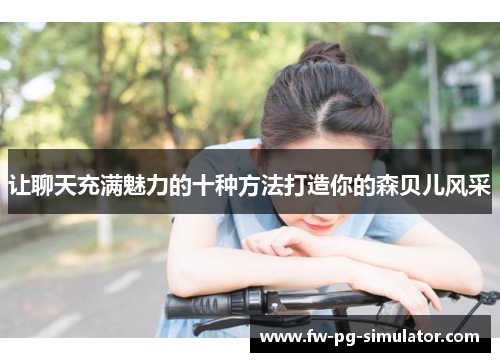 让聊天充满魅力的十种方法打造你的森贝儿风采 让聊天充满魅力的十种方法打造你的森贝儿风采