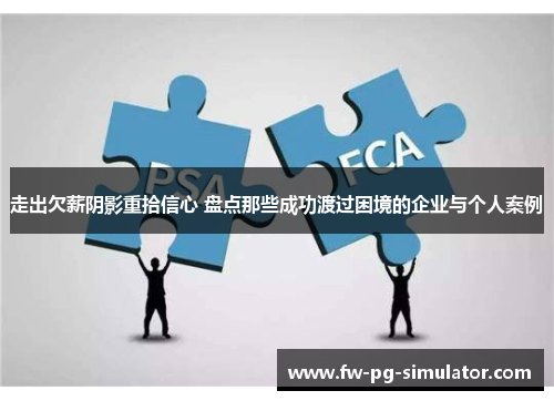 走出欠薪阴影重拾信心 盘点那些成功渡过困境的企业与个人案例 走出欠薪阴影重拾信心 盘点那些成功渡过困境的企业与个人案例
