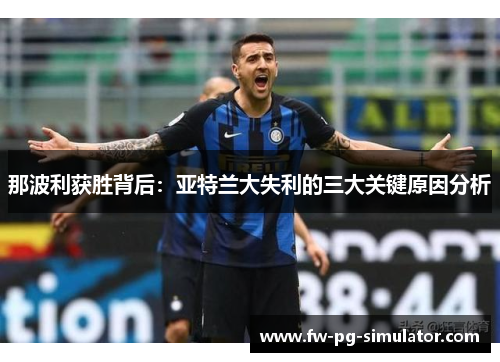 那波利获胜背后:亚特兰大失利的三大关键原因分析 那波利获胜背后:亚特兰大失利的三大关键原因分析