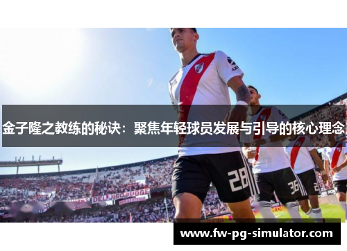 金子隆之教练的秘诀:聚焦年轻球员发展与引导的核心理念 金子隆之教练的秘诀:聚焦年轻球员发展与引导的核心理念