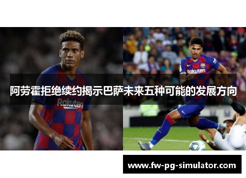 阿劳霍拒绝续约揭示巴萨未来五种可能的发展方向 阿劳霍拒绝续约揭示巴萨未来五种可能的发展方向