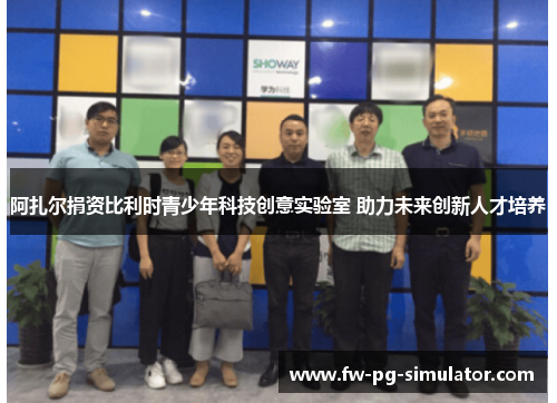 阿扎尔捐资比利时青少年科技创意实验室 助力未来创新人才培养