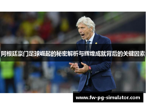 阿根廷豪门足球崛起的秘密解析与辉煌成就背后的关键因素 阿根廷豪门足球崛起的秘密解析与辉煌成就背后的关键因素