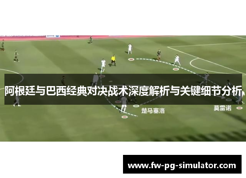 阿根廷与巴西经典对决战术深度解析与关键细节分析 阿根廷与巴西经典对决战术深度解析与关键细节分析