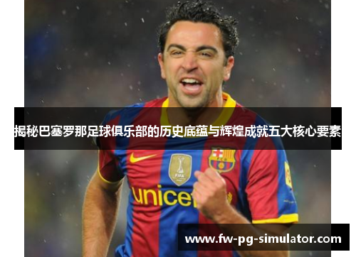 揭秘巴塞罗那足球俱乐部的历史底蕴与辉煌成就五大核心要素 揭秘巴塞罗那足球俱乐部的历史底蕴与辉煌成就五大核心要素