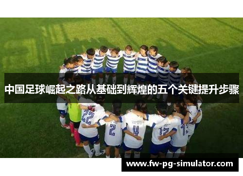 中国足球崛起之路从基础到辉煌的五个关键提升步骤