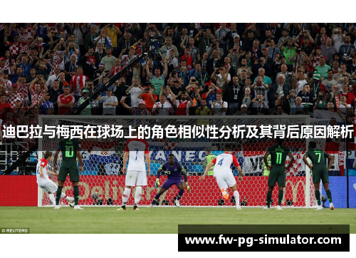 迪巴拉与梅西在球场上的角色相似性分析及其背后原因解析