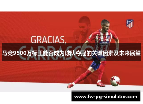 马竞9500万标王能否成为球队夺冠的关键因素及未来展望 马竞9500万标王能否成为球队夺冠的关键因素及未来展望