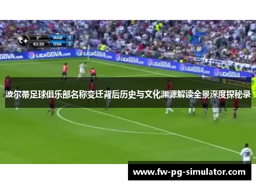 波尔蒂足球俱乐部名称变迁背后历史与文化渊源解读全景深度探秘录 波尔蒂足球俱乐部名称变迁背后历史与文化渊源解读全景深度探秘录