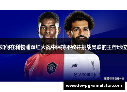如何在利物浦双红大战中保持不败并挑战曼联的王者地位 如何在利物浦双红大战中保持不败并挑战曼联的王者地位