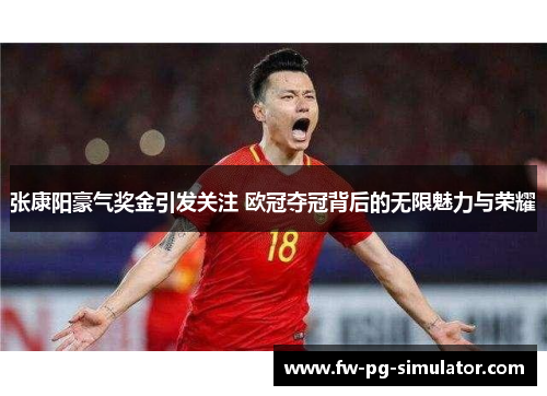 张康阳豪气奖金引发关注 欧冠夺冠背后的无限魅力与荣耀 张康阳豪气奖金引发关注 欧冠夺冠背后的无限魅力与荣耀