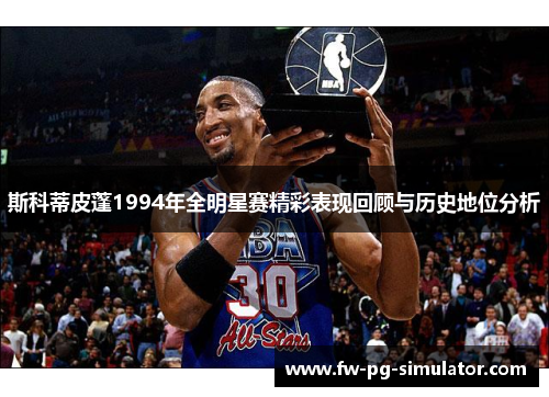 斯科蒂皮蓬1994年全明星赛精彩表现回顾与历史地位分析