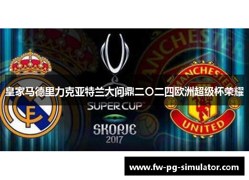 皇家马德里力克亚特兰大问鼎二〇二四欧洲超级杯荣耀