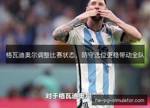格瓦迪奥尔调整比赛状态，防守选位更稳带动全队