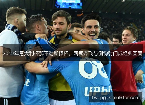 2012年意大利杯那不勒斯捧杯，两翼齐飞与倒钩射门成经典画面